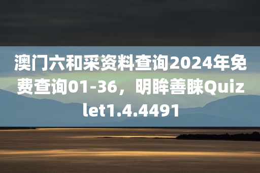 澳门六和采资料查询2024年免费查询01-36，明眸善睐Quizlet1.4.4491