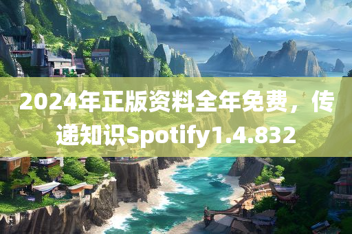 2024年正版资料全年免费，传递知识Spotify1.4.832