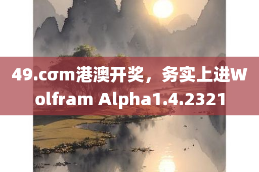 49.cσm港澳开奖，务实上进Wolfram Alpha1.4.2321