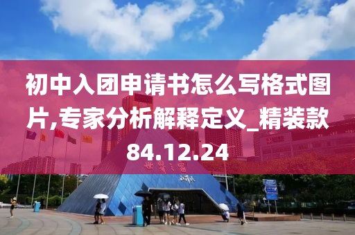 初中入团申请书怎么写格式图片,专家分析解释定义_精装款84.12.24