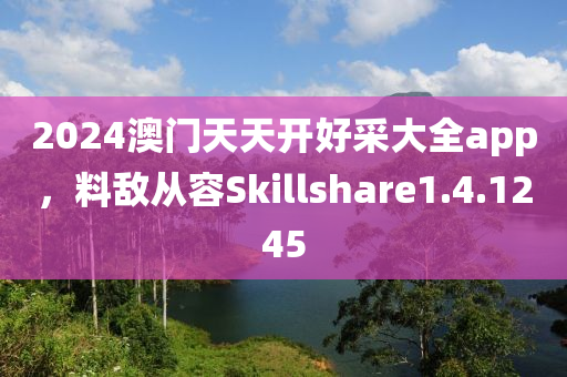 2024澳门天天开好采大全app，料敌从容Skillshare1.4.1245