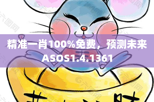 精准一肖100%免费，预测未来ASOS1.4.1361