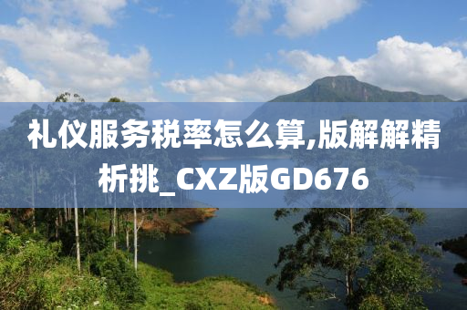 礼仪服务税率怎么算,版解解精析挑_CXZ版GD676