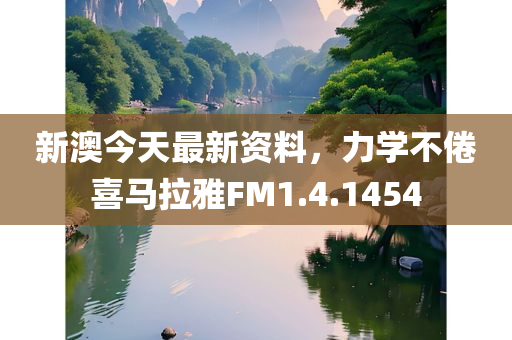 新澳今天最新资料，力学不倦喜马拉雅FM1.4.1454