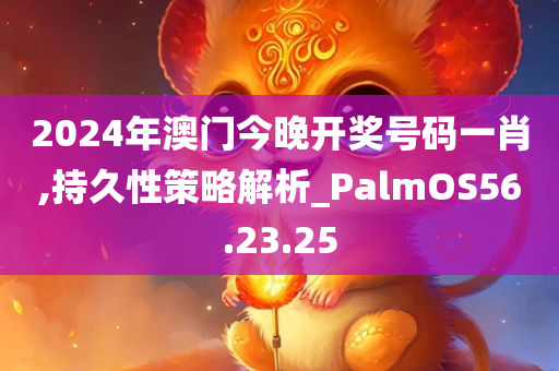 2024年澳门今晚开奖号码一肖,持久性策略解析_PalmOS56.23.25