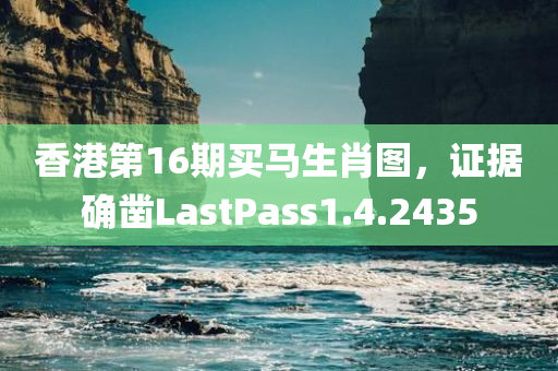 香港第16期买马生肖图，证据确凿LastPass1.4.2435