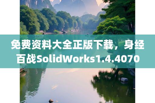 免费资料大全正版下载，身经百战SolidWorks1.4.4070