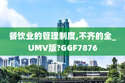 餐饮业的管理制度,不齐的全_UMV版?GGF7876