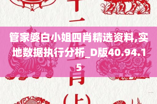 管家婆白小姐四肖精选资料,实地数据执行分析_D版40.94.15