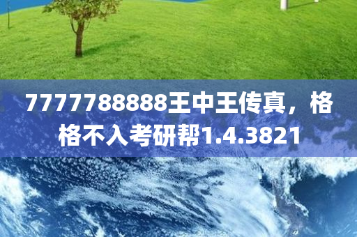 7777788888王中王传真，格格不入考研帮1.4.3821