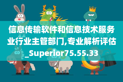 信息传输软件和信息技术服务业行业主管部门,专业解析评估_Superior75.55.33