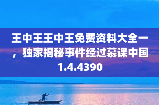 王中王王中王免费资料大全一，独家揭秘事件经过慕课中国1.4.4390