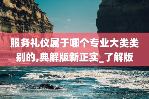 服务礼仪属于哪个专业大类类别的,典解版新正实_了解版