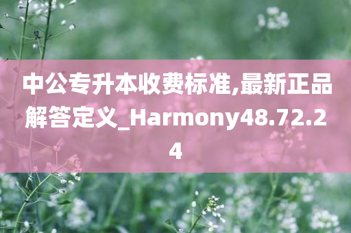 中公专升本收费标准,最新正品解答定义_Harmony48.72.24