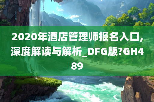 2020年酒店管理师报名入口,深度解读与解析_DFG版?GH489