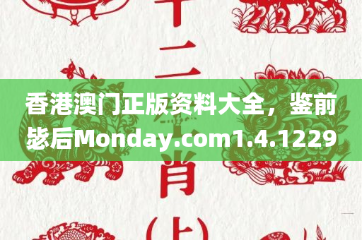 香港澳门正版资料大全，鉴前毖后Monday.com1.4.1229