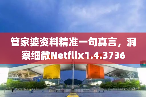 管家婆资料精准一句真言，洞察细微Netflix1.4.3736