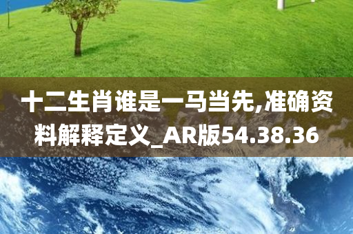 十二生肖谁是一马当先,准确资料解释定义_AR版54.38.36