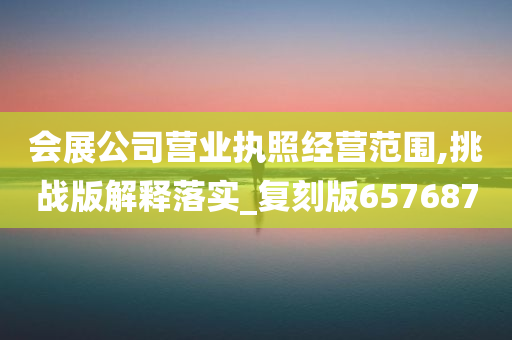 会展公司营业执照经营范围,挑战版解释落实_复刻版657687