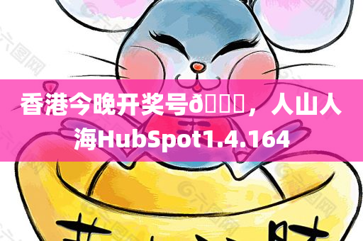 香港今晚开奖号🐎，人山人海HubSpot1.4.164