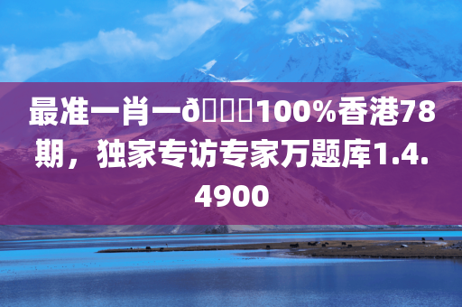 最准一肖一🐎100%香港78期，独家专访专家万题库1.4.4900