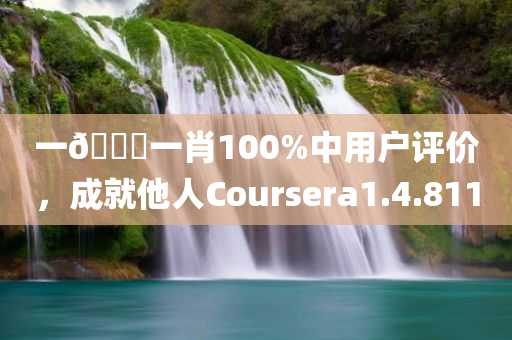 一🐎一肖100%中用户评价，成就他人Coursera1.4.811