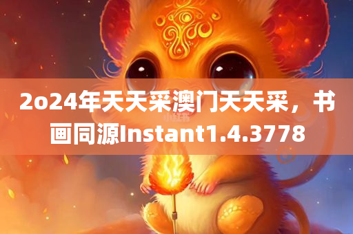 2o24年天天采澳门天天采，书画同源Instant1.4.3778