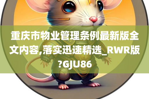 重庆市物业管理条例最新版全文内容,落实迅速精选_RWR版?GJU86