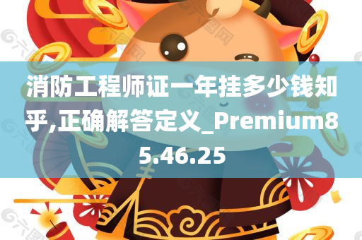 消防工程师证一年挂多少钱知乎,正确解答定义_Premium85.46.25