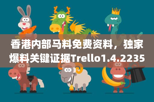 香港内部马料免费资料，独家爆料关键证据Trello1.4.2235