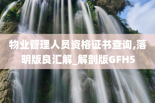 物业管理人员资格证书查询,落明版良汇解_解剖版GFH5