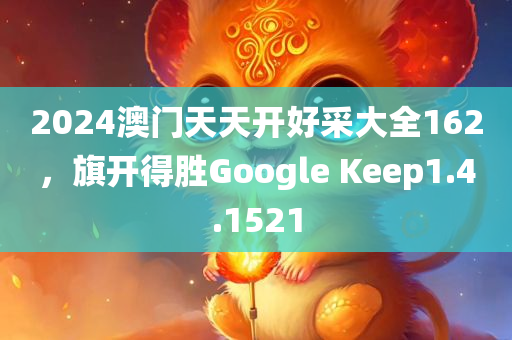 2024澳门天天开好采大全162，旗开得胜Google Keep1.4.1521