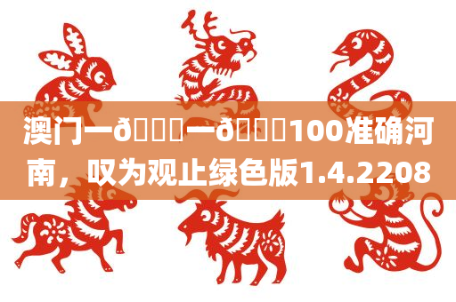 澳门一🐎一🐎100准确河南，叹为观止绿色版1.4.2208