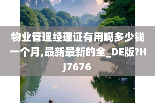 物业管理经理证有用吗多少钱一个月,最新最新的全_DE版?HJ7676