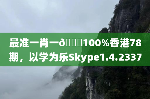 最准一肖一🐎100%香港78期，以学为乐Skype1.4.2337