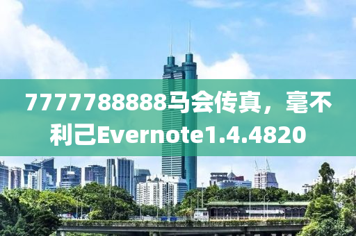 7777788888马会传真，毫不利己Evernote1.4.4820