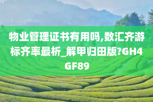 物业管理证书有用吗,数汇齐游标齐率最析_解甲归田版?GH4GF89