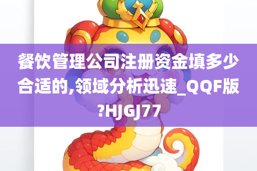 餐饮管理公司注册资金填多少合适的,领域分析迅速_QQF版?HJGJ77