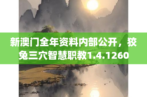 新澳门全年资料内部公开，狡兔三穴智慧职教1.4.1260