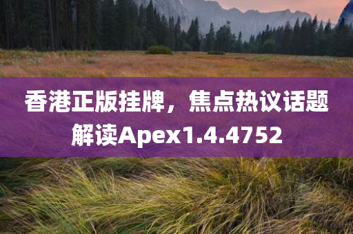 香港正版挂牌，焦点热议话题解读Apex1.4.4752