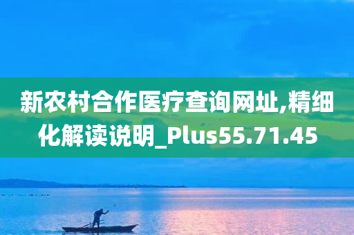 新农村合作医疗查询网址,精细化解读说明_Plus55.71.45