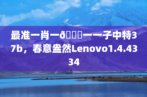 最准一肖一🐎一一子中特37b，春意盎然Lenovo1.4.4334