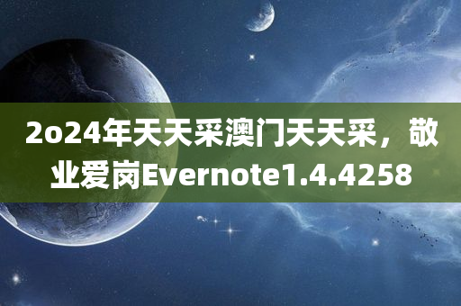 2o24年天天采澳门天天采，敬业爱岗Evernote1.4.4258