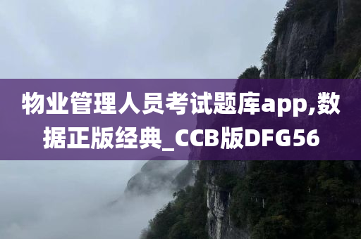 物业管理人员考试题库app,数据正版经典_CCB版DFG56