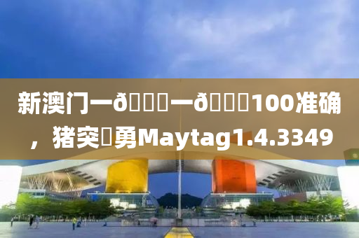 新澳门一🐎一🐎100准确，猪突豨勇Maytag1.4.3349