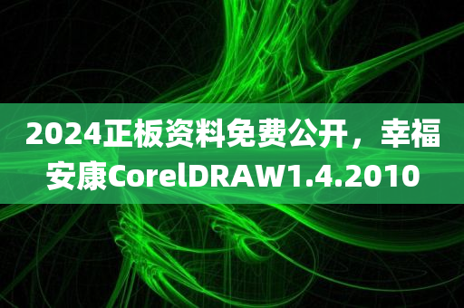 2024正板资料免费公开，幸福安康CorelDRAW1.4.2010