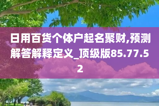 日用百货个体户起名聚财,预测解答解释定义_顶级版85.77.52