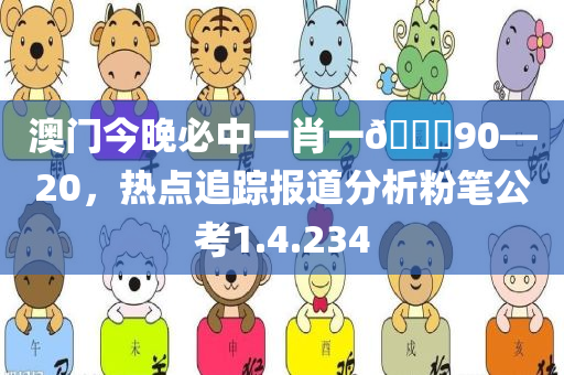 澳门今晚必中一肖一🐎90—20，热点追踪报道分析粉笔公考1.4.234