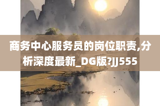 商务中心服务员的岗位职责,分析深度最新_DG版?JJ555