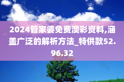 2024管家婆免费澳彩资料,涵盖广泛的解析方法_特供款52.96.32